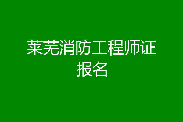 莱芜消防工程师证报名