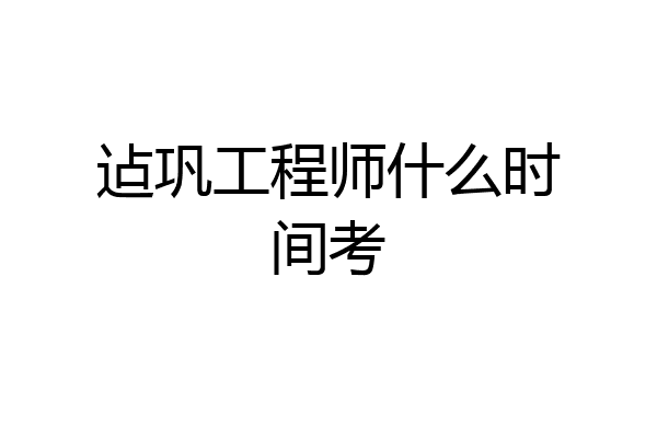 迠巩工程师什么时间考