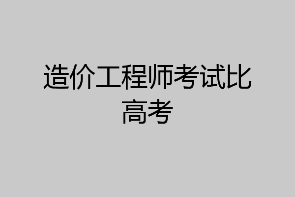 造价工程师考试比高考