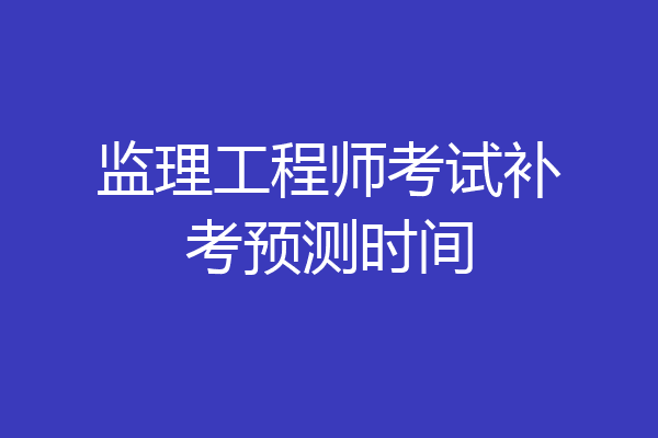 监理工程师考试补考预测时间