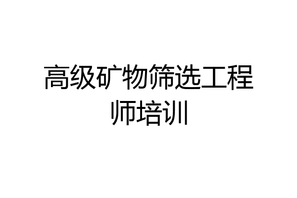 高级矿物筛选工程师培训