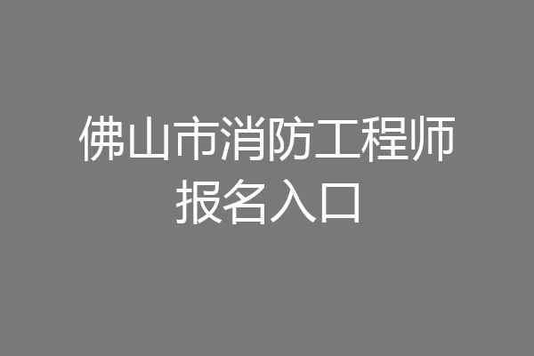 佛山市消防工程师报名入口