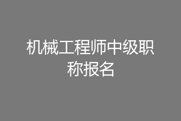 机械工程师中级职称报名
