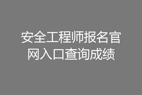 安全工程师报名官网入口查询成绩