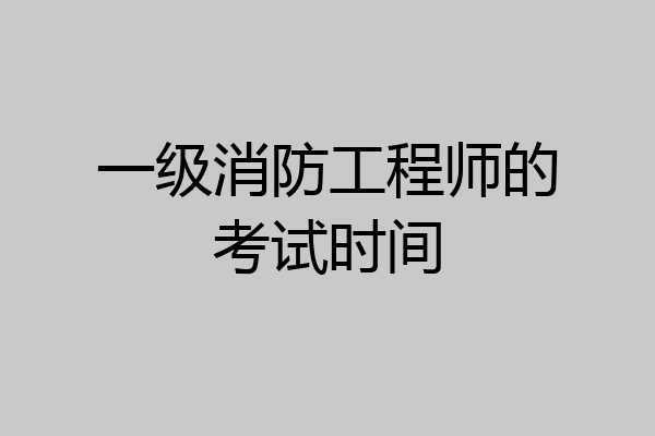 一级消防工程师的考试时间