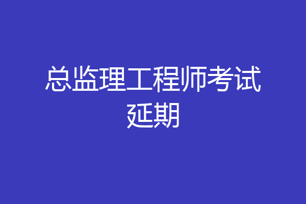 总监理工程师考试延期