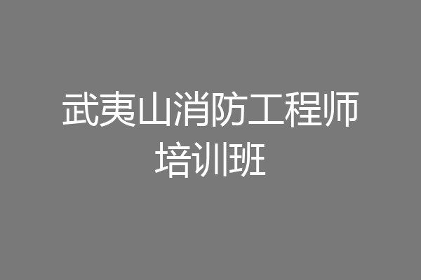 武夷山消防工程师培训班