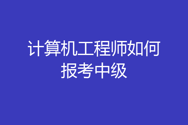 计算机工程师如何报考中级
