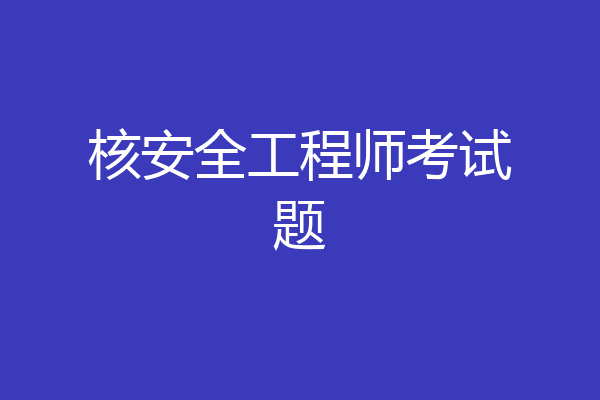 核安全工程师考试题