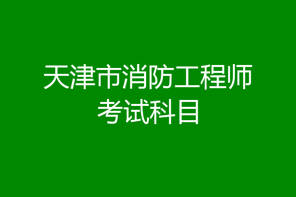 天津市消防工程师考试科目