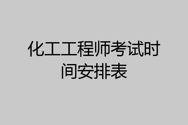 化工工程师考试时间安排表