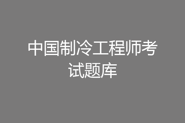 中国制冷工程师考试题库