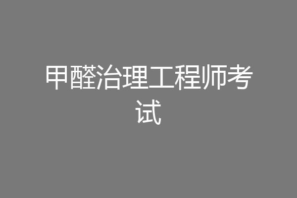 甲醛治理工程师考试