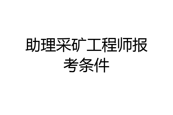 助理采矿工程师报考条件