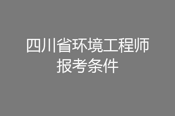 四川省环境工程师报考条件