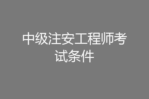 中级注安工程师考试条件