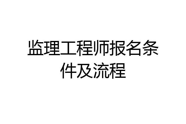 监理工程师报名条件及流程