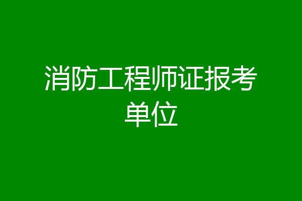 消防工程师证报考单位