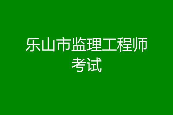乐山市监理工程师考试
