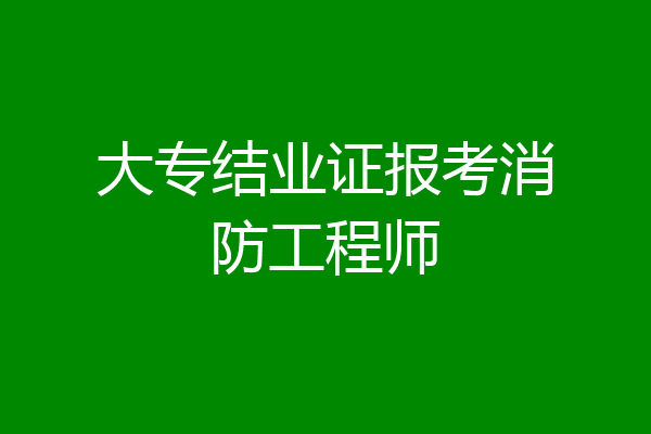 大专结业证报考消防工程师
