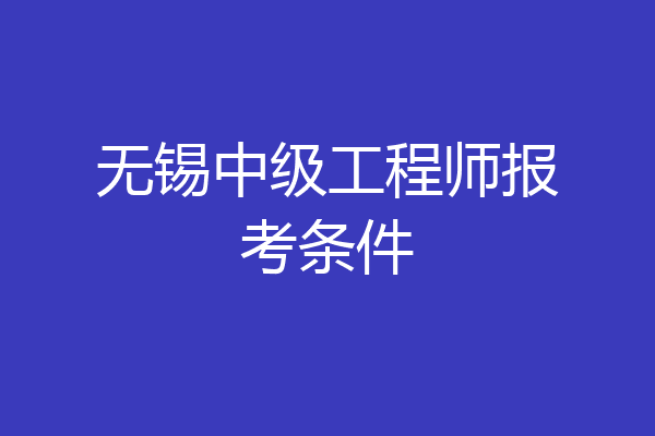 无锡中级工程师报考条件