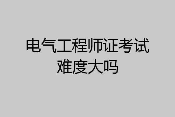 电气工程师证考试难度大吗