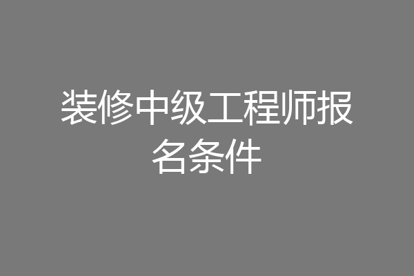 装修中级工程师报名条件