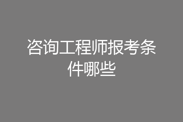 咨询工程师报考条件哪些