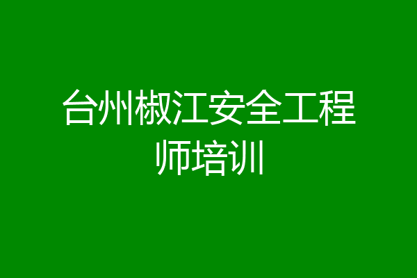台州椒江安全工程师培训