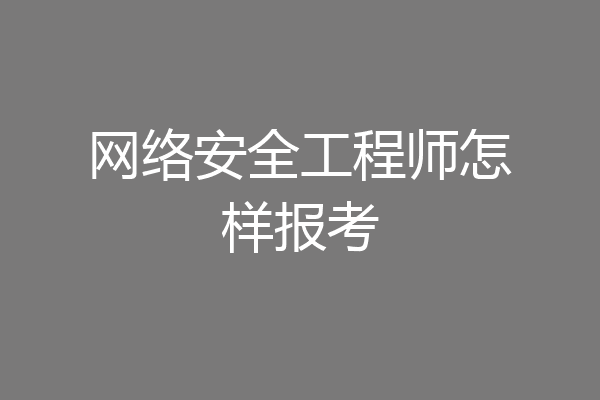 网络安全工程师怎样报考