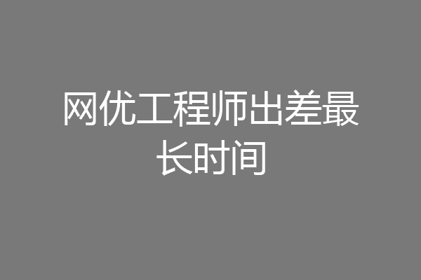 网优工程师出差最长时间