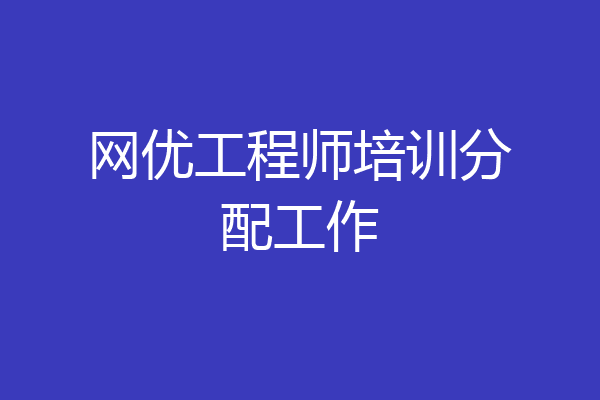 网优工程师培训分配工作