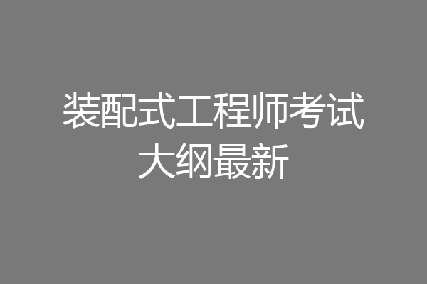 装配式工程师考试大纲最新