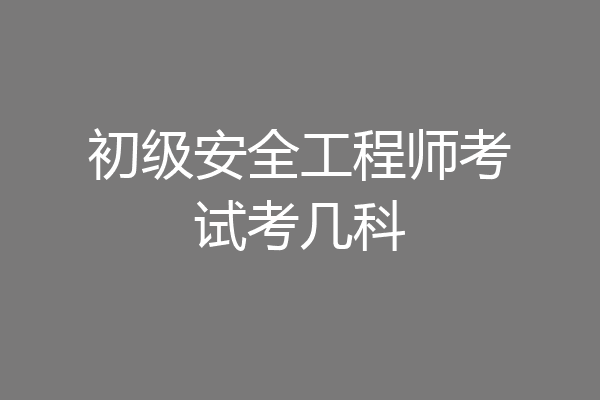 初级安全工程师考试考几科
