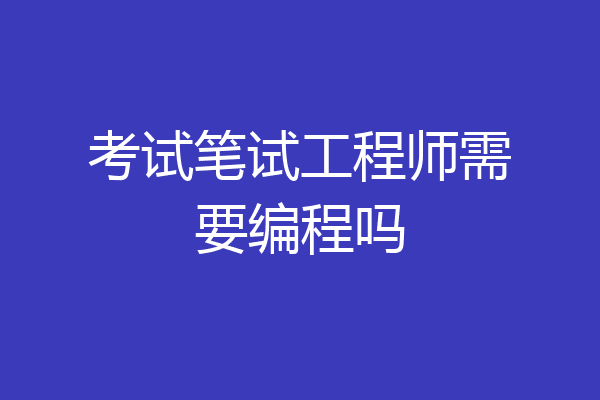 考试笔试工程师需要编程吗