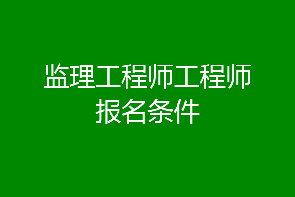 监理工程师工程师报名条件