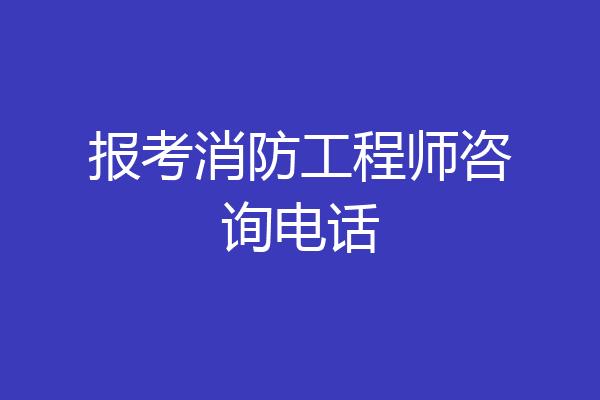 报考消防工程师咨询电话