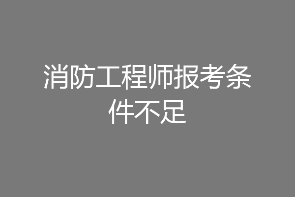 消防工程师报考条件不足