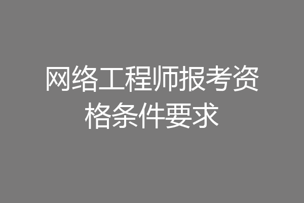 网络工程师报考资格条件要求