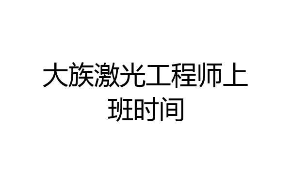 大族激光工程师上班时间