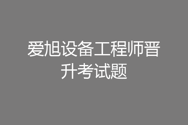 爱旭设备工程师晋升考试题