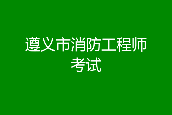 遵义市消防工程师考试