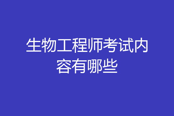 生物工程师考试内容有哪些