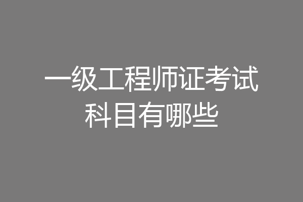 一级工程师证考试科目有哪些