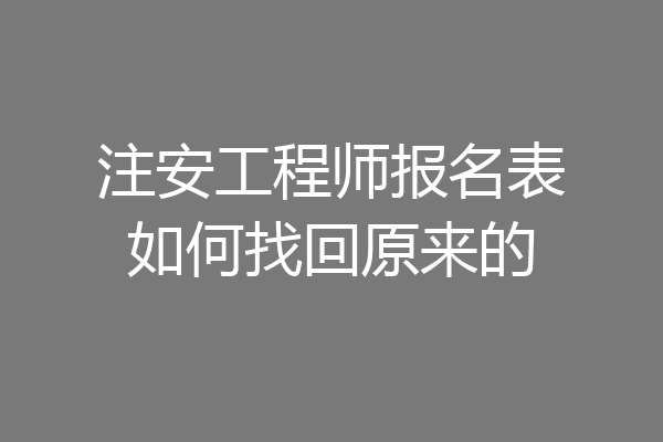 注安工程师报名表如何找回原来的