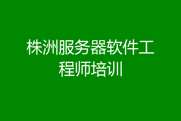 株洲服务器软件工程师培训
