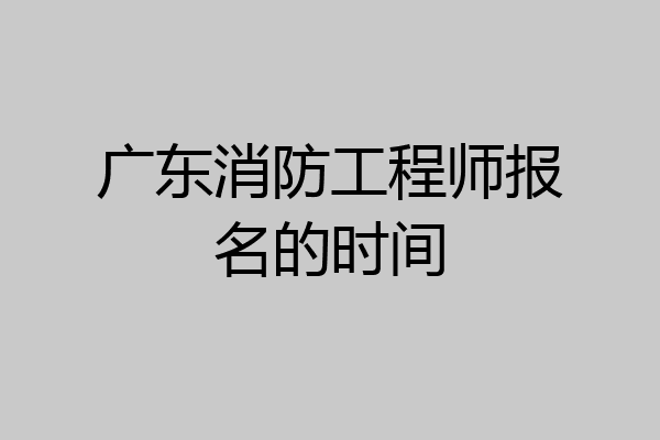 广东消防工程师报名的时间