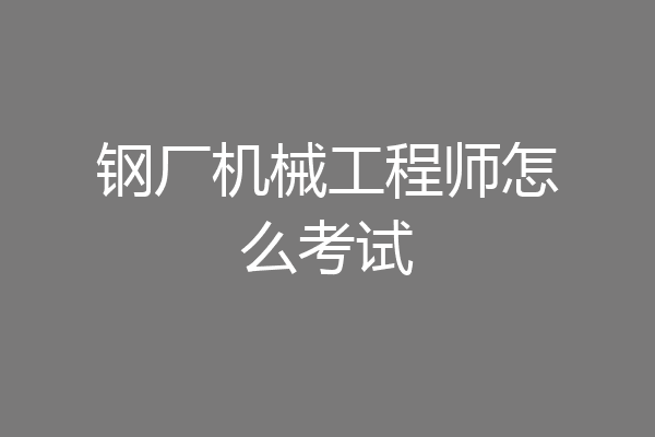 钢厂机械工程师怎么考试
