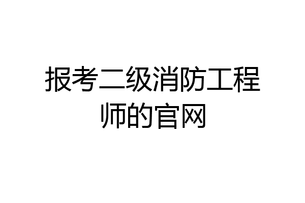 报考二级消防工程师的官网