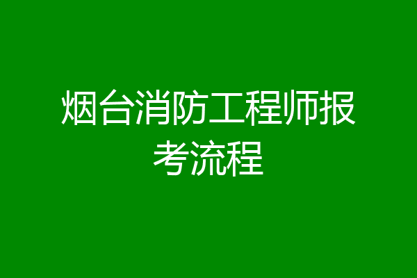 烟台消防工程师报考流程